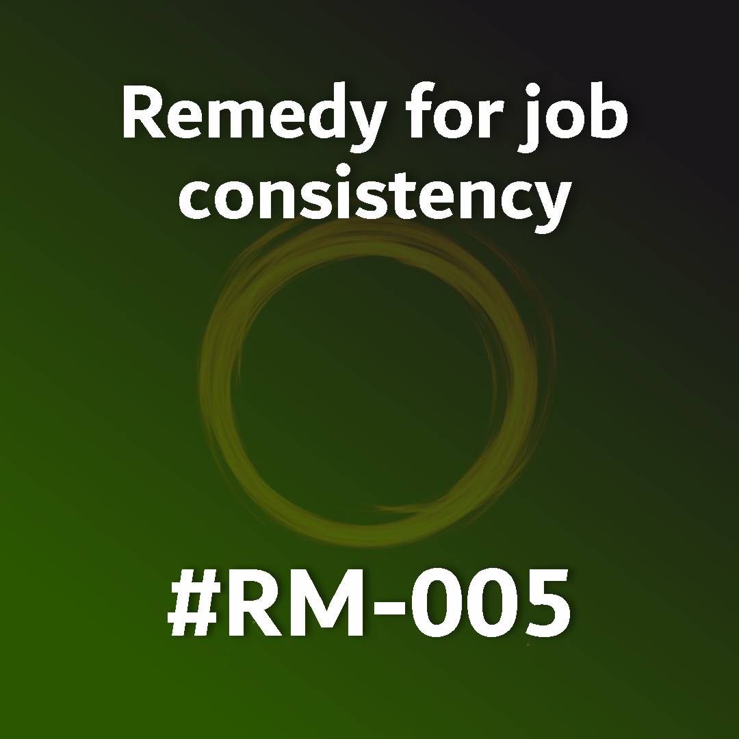 Remedy for job consistency RM-005